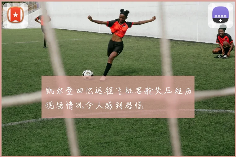 凯尔登回忆返程飞机客舱失压经历现场情况令人感到恐慌