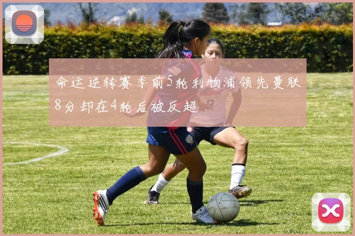 命运逆转赛季前5轮利物浦领先曼联8分却在4轮后被反超