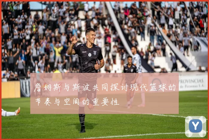 詹姆斯与斯波共同探讨现代篮球的节奏与空间的重要性