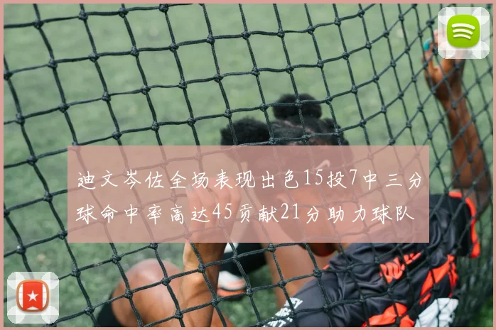 迪文岑佐全场表现出色15投7中三分球命中率高达45贡献21分助力球队胜利
