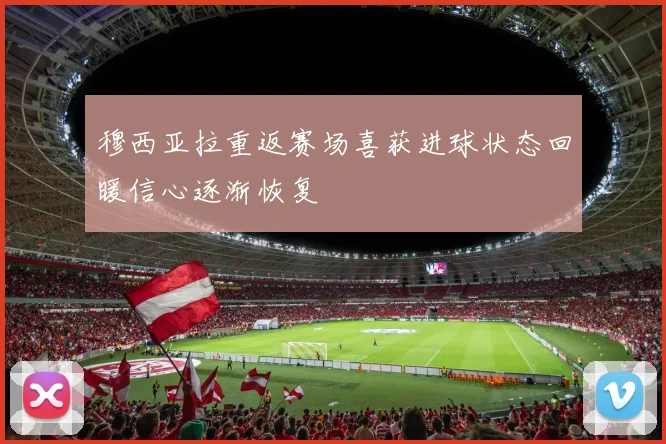 穆西亚拉重返赛场喜获进球状态回暖信心逐渐恢复